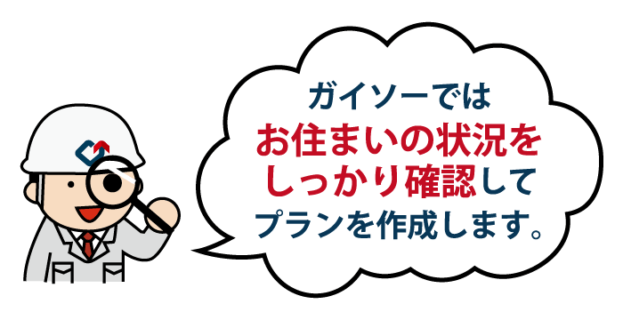 ガイソーではお住まいの状況をしっかり確認してプランを作成します